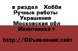  в раздел : Хобби. Ручные работы » Украшения . Московская обл.,Ивантеевка г.